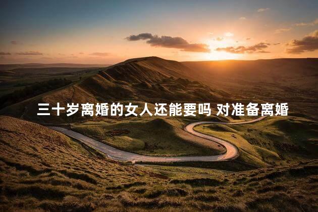 三十岁离婚的女人还能要吗 对准备离婚女人的忠告